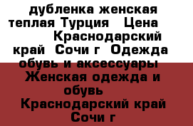 дубленка женская теплая Турция › Цена ­ 4 000 - Краснодарский край, Сочи г. Одежда, обувь и аксессуары » Женская одежда и обувь   . Краснодарский край,Сочи г.